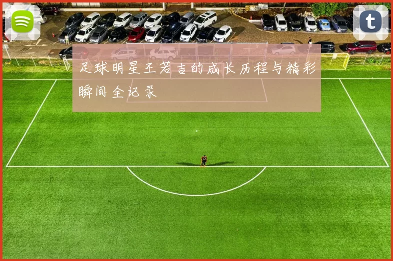 足球明星王若吉的成长历程与精彩瞬间全记录