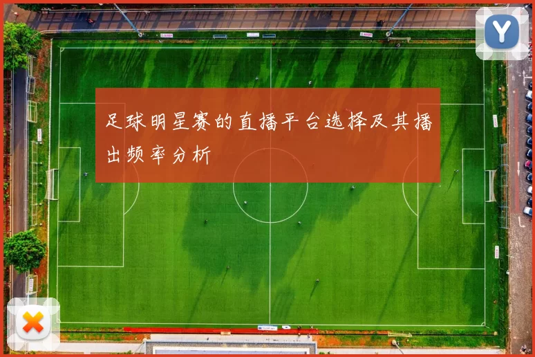 足球明星赛的直播平台选择及其播出频率分析