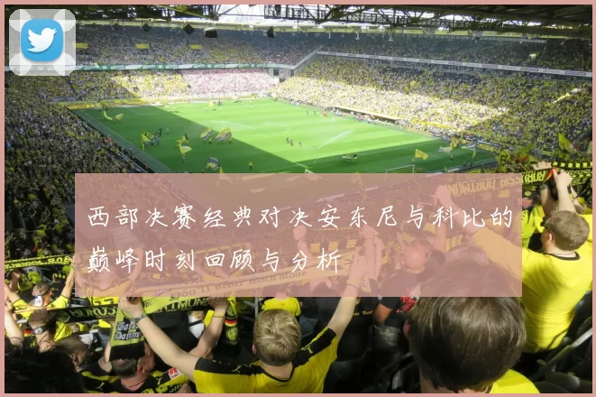 西部决赛经典对决安东尼与科比的巅峰时刻回顾与分析