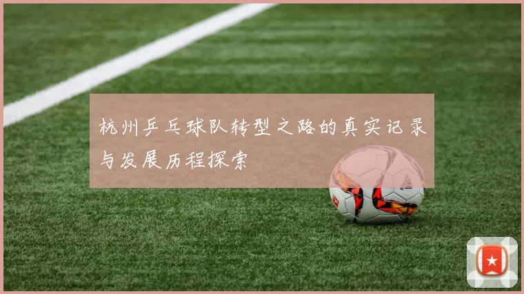 杭州乒乓球队转型之路的真实记录与发展历程探索