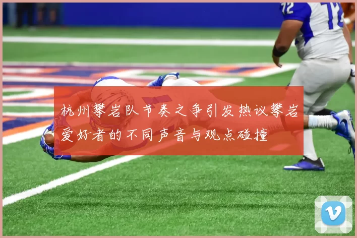 杭州攀岩队节奏之争引发热议攀岩爱好者的不同声音与观点碰撞