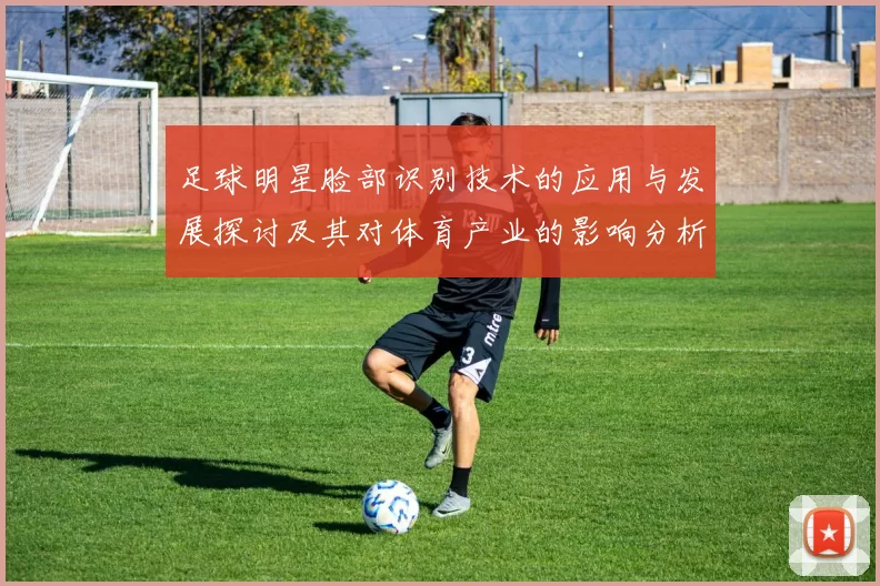足球明星脸部识别技术的应用与发展探讨及其对体育产业的影响分析