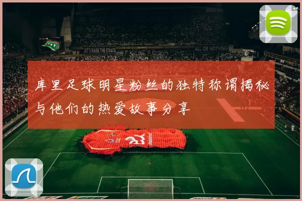 库里足球明星粉丝的独特称谓揭秘与他们的热爱故事分享