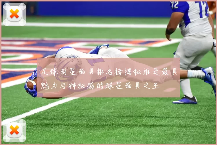 足球明星面具排名榜揭秘谁是最具魅力与神秘感的球星面具之王