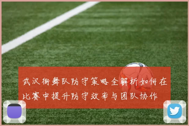 武汉街舞队防守策略全解析如何在比赛中提升防守效率与团队协作