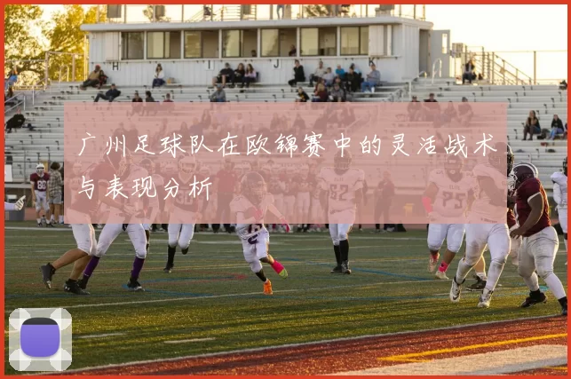 广州足球队在欧锦赛中的灵活战术与表现分析