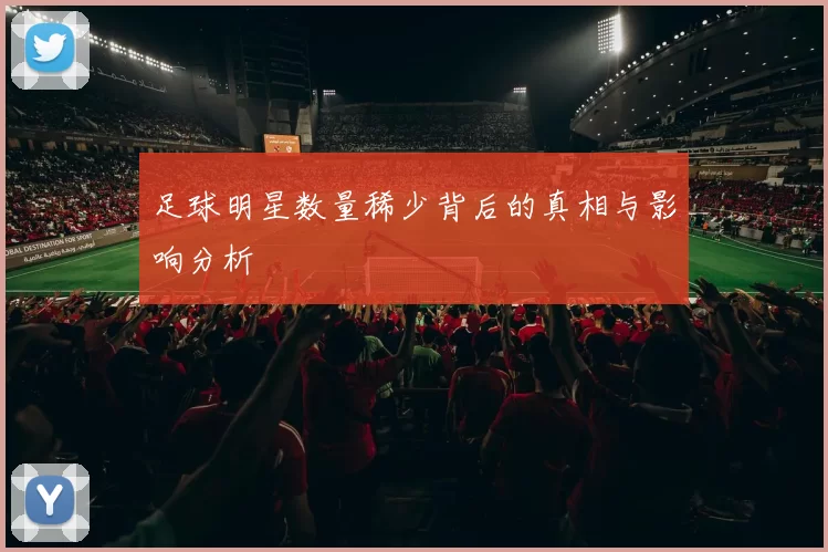 足球明星数量稀少背后的真相与影响分析