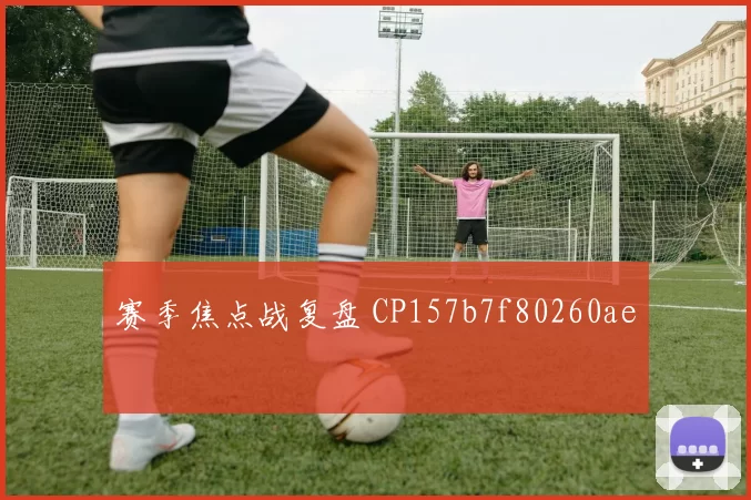 赛季焦点战复盘 CP157b7f80260ae