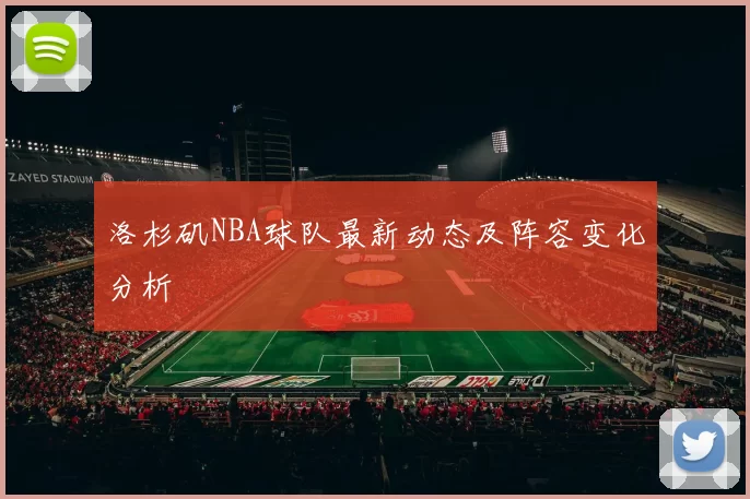 洛杉矶NBA球队最新动态及阵容变化分析