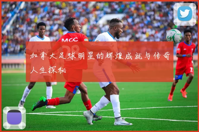 加拿大足球明星的辉煌成就与传奇人生探秘