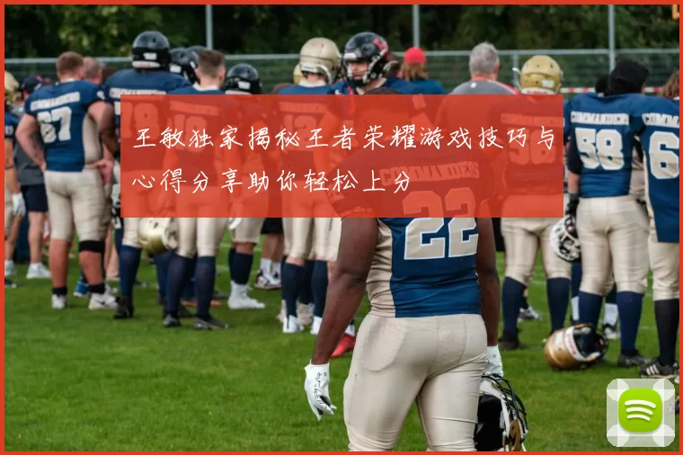 王敏独家揭秘王者荣耀游戏技巧与心得分享助你轻松上分