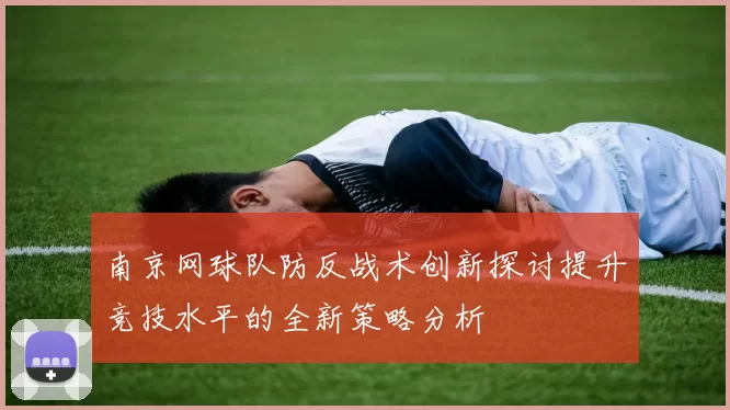 南京网球队防反战术创新探讨提升竞技水平的全新策略分析