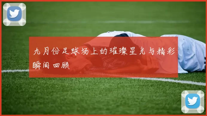 九月份足球场上的璀璨星光与精彩瞬间回顾