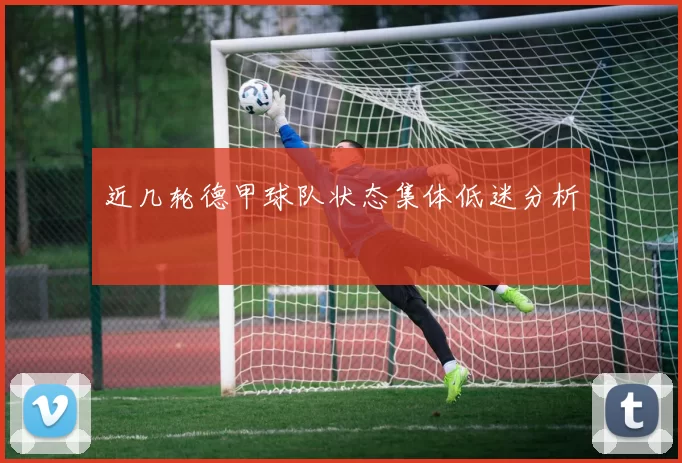 近几轮德甲球队状态集体低迷分析